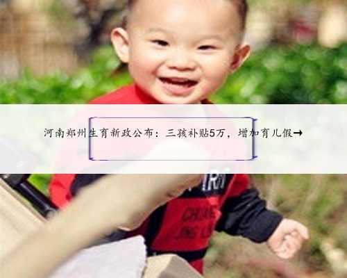 河南郑州生育新政公布：三孩补贴5万，增加育儿